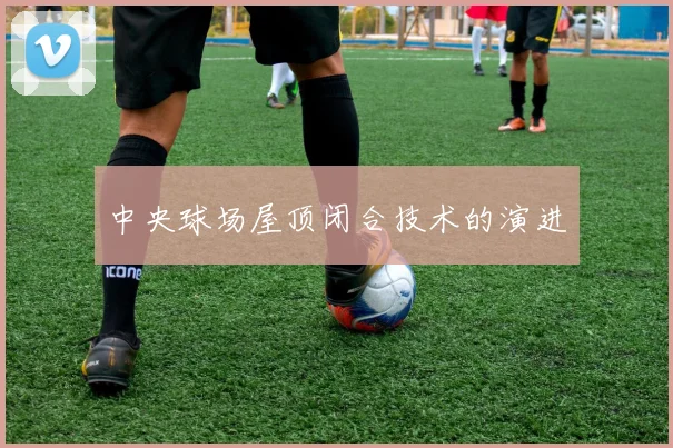 中央球场屋顶闭合技术的演进