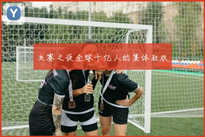决赛之夜全球十亿人的集体狂欢