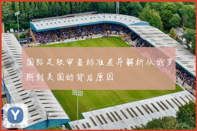 国际足联审查标准差异解析从俄罗斯到美国的背后原因