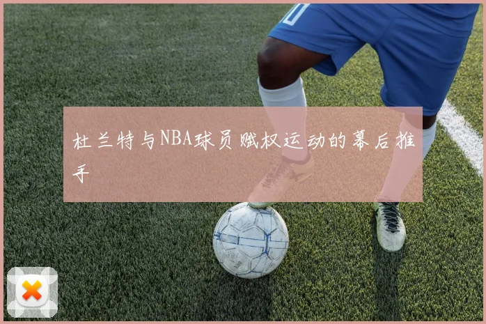 杜兰特与NBA球员赋权运动的幕后推手