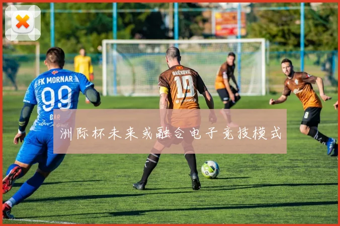 洲际杯未来或融合电子竞技模式