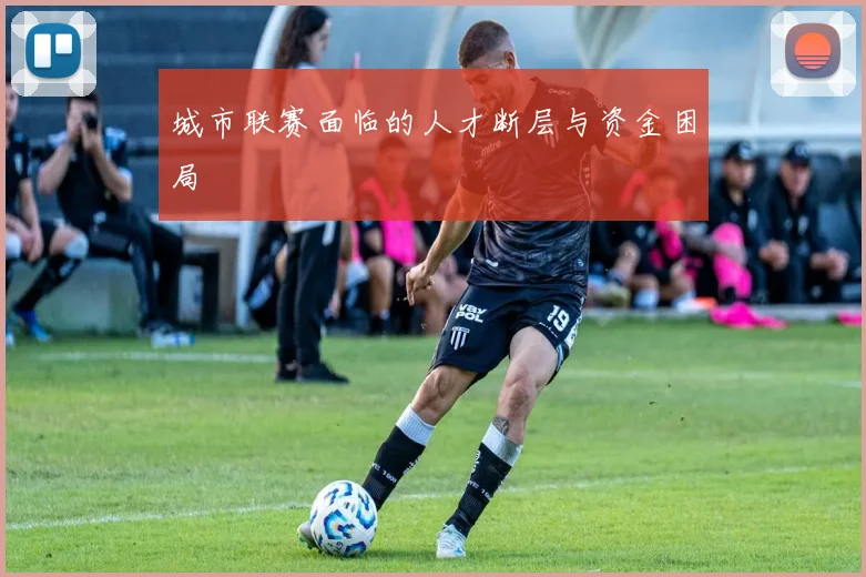 城市联赛面临的人才断层与资金困局