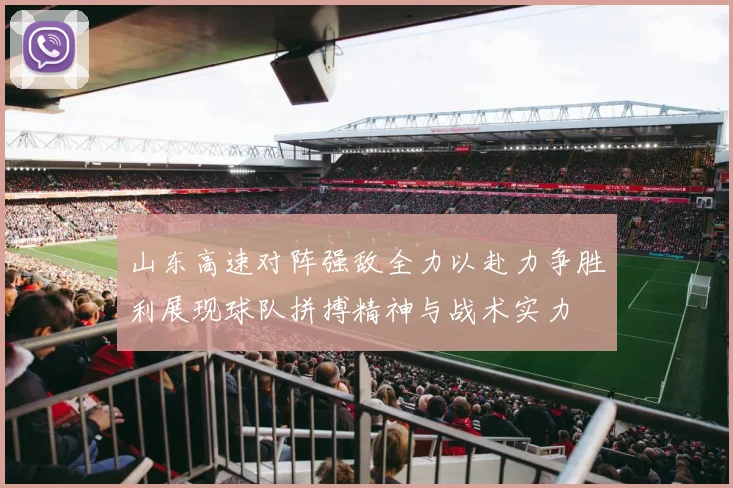 山东高速对阵强敌全力以赴力争胜利展现球队拼搏精神与战术实力