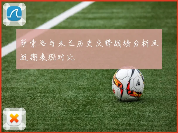 萨索洛与米兰历史交锋战绩分析及近期表现对比