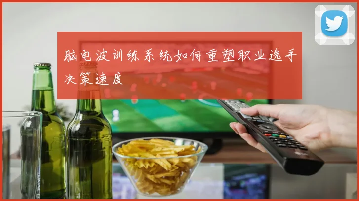 脑电波训练系统如何重塑职业选手决策速度