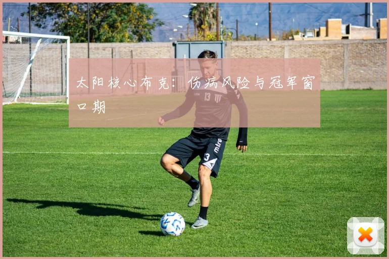 太阳核心布克：伤病风险与冠军窗口期