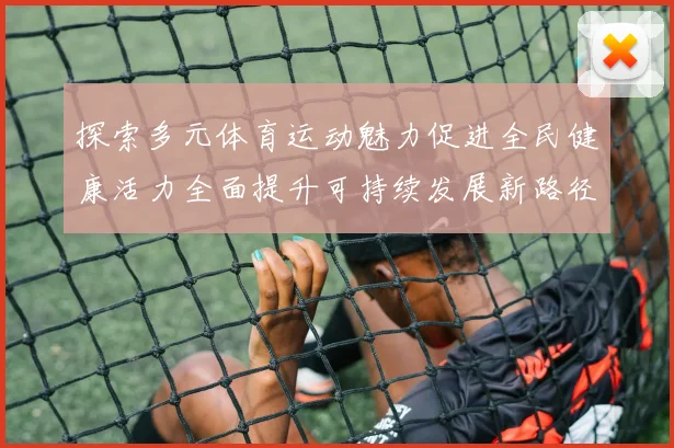 探索多元体育运动魅力促进全民健康活力全面提升可持续发展新路径