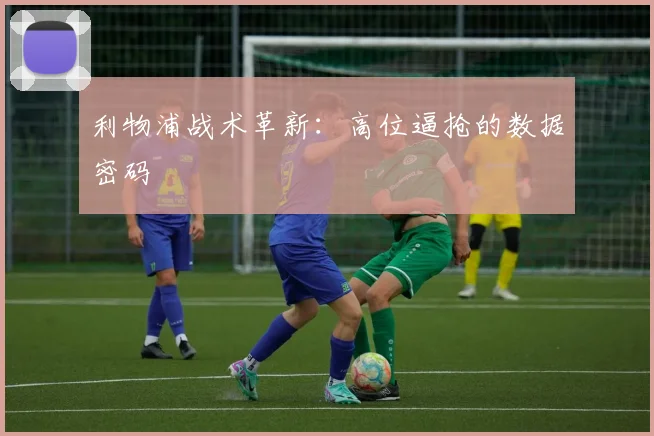利物浦战术革新：高位逼抢的数据密码
