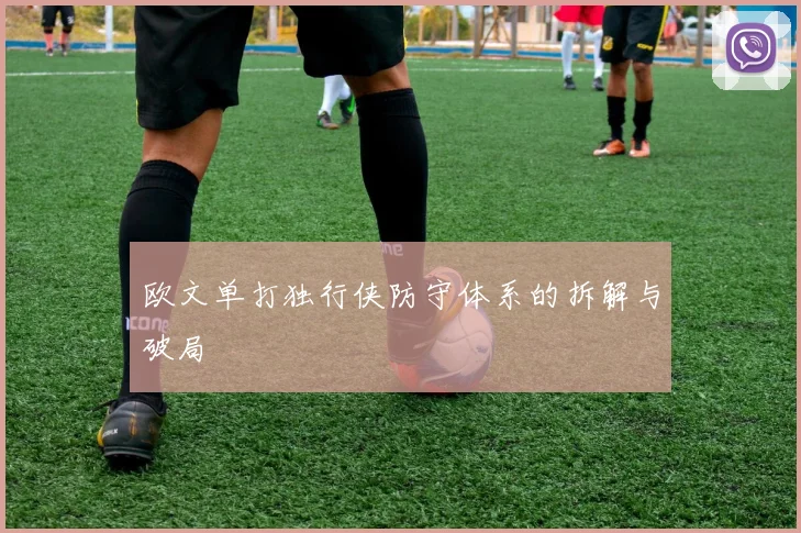 欧文单打独行侠防守体系的拆解与破局