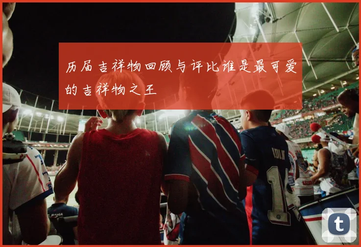 历届吉祥物回顾与评比谁是最可爱的吉祥物之王