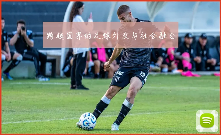跨越国界的足球外交与社会融合