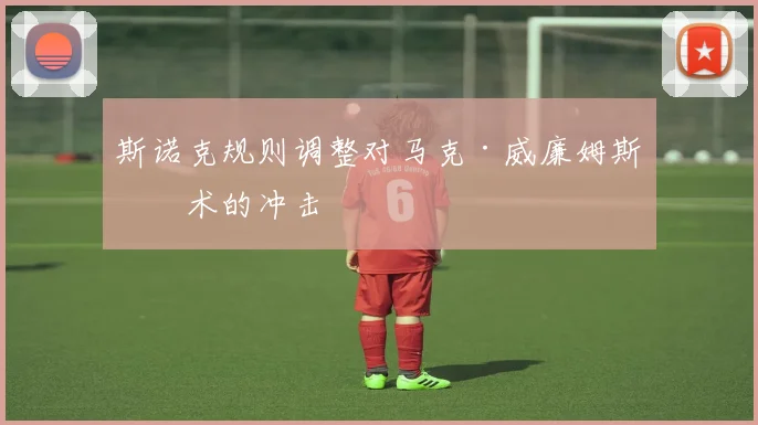 斯诺克规则调整对马克·威廉姆斯战术的冲击